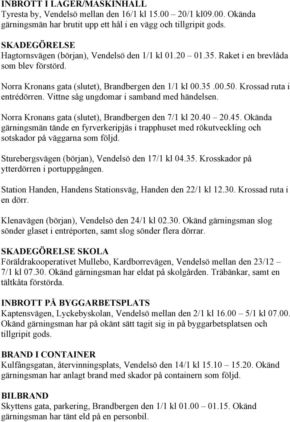 Krossad ruta i entrédörren. Vittne såg ungdomar i samband med händelsen. Norra Kronans gata (slutet), Brandbergen den 7/1 kl 20.40 20.45.