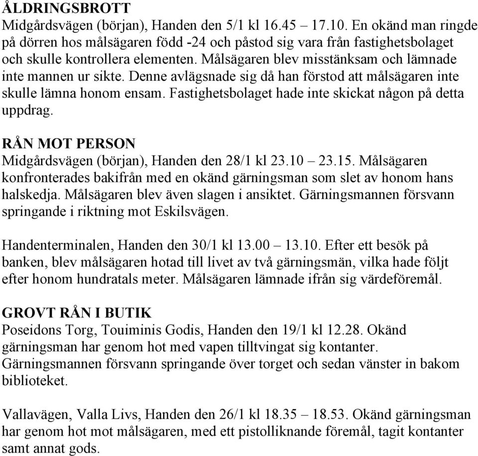 Fastighetsbolaget hade inte skickat någon på detta uppdrag. RÅN MOT PERSON Midgårdsvägen (början), Handen den 28/1 kl 23.10 23.15.