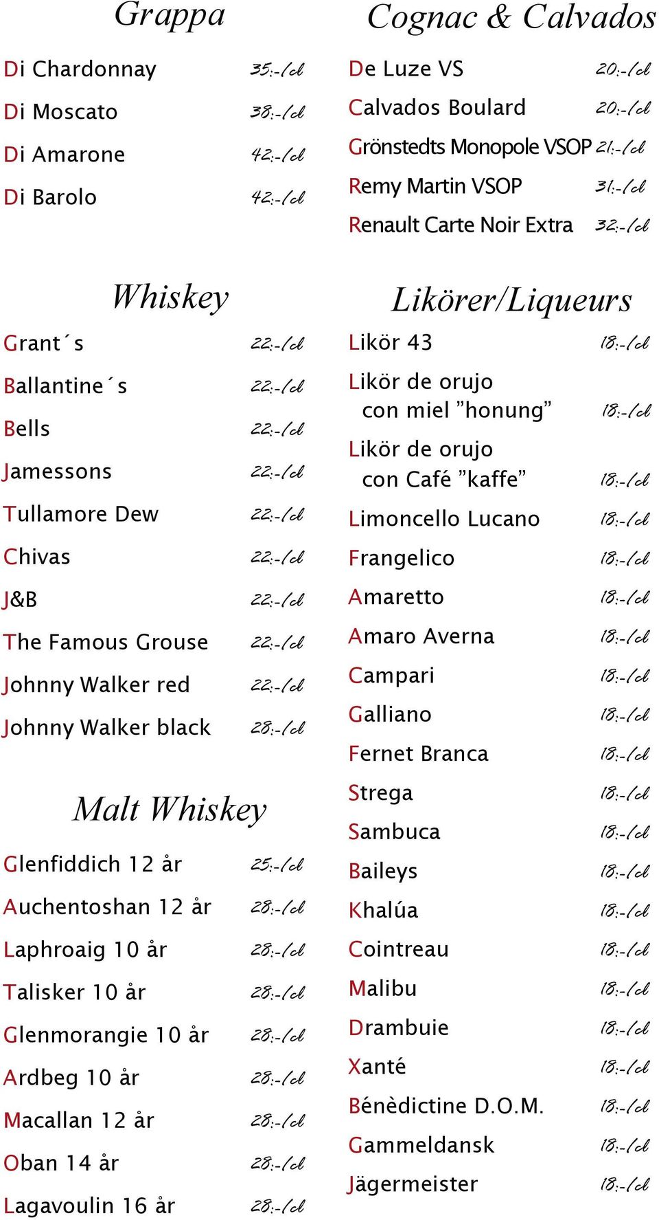 Walker red 22:-/cl Johnny Walker black 28:-/cl Malt Whiskey Glenfiddich 12 år 25:-/cl Auchentoshan 12 år 28:-/cl Laphroaig 10 år 28:-/cl Talisker 10 år 28:-/cl Glenmorangie 10 år 28:-/cl Ardbeg 10 år