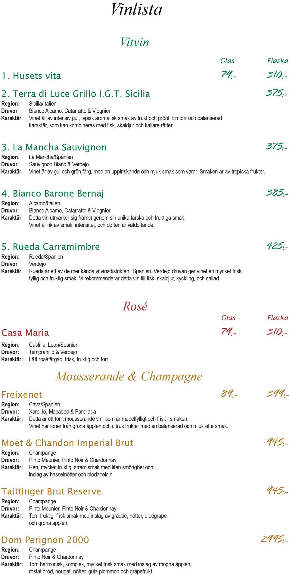 La Mancha Sauvignon 375:- La Mancha/Spanien Sauvignon Blanc & Verdejo Vinet är av gul och grön färg, med en uppfriskande och mjuk smak som varar. Smaken är av tropiska frukter. 4.