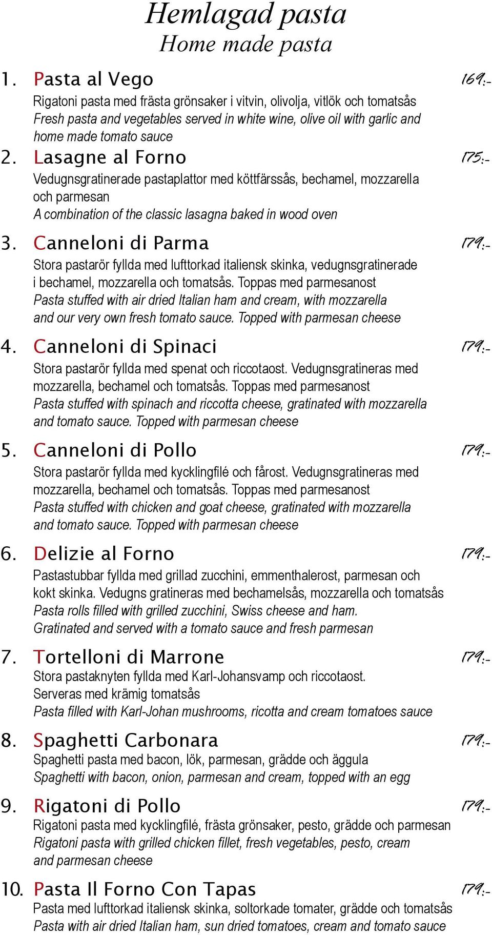 Lasagne al Forno 175:- Vedugnsgratinerade pastaplattor med köttfärssås, bechamel, mozzarella och parmesan A combination of the classic lasagna baked in wood oven 3.