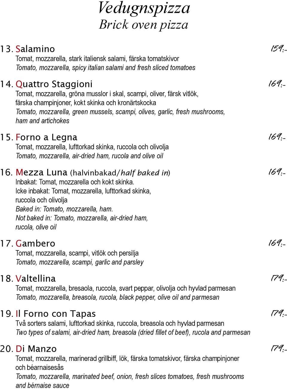 garlic, fresh mushrooms, ham and artichokes 15. Forno a Legna 169:- Tomat, mozzarella, lufttorkad skinka, ruccola och olivolja Tomato, mozzarella, air-dried ham, rucola and olive oil 16.