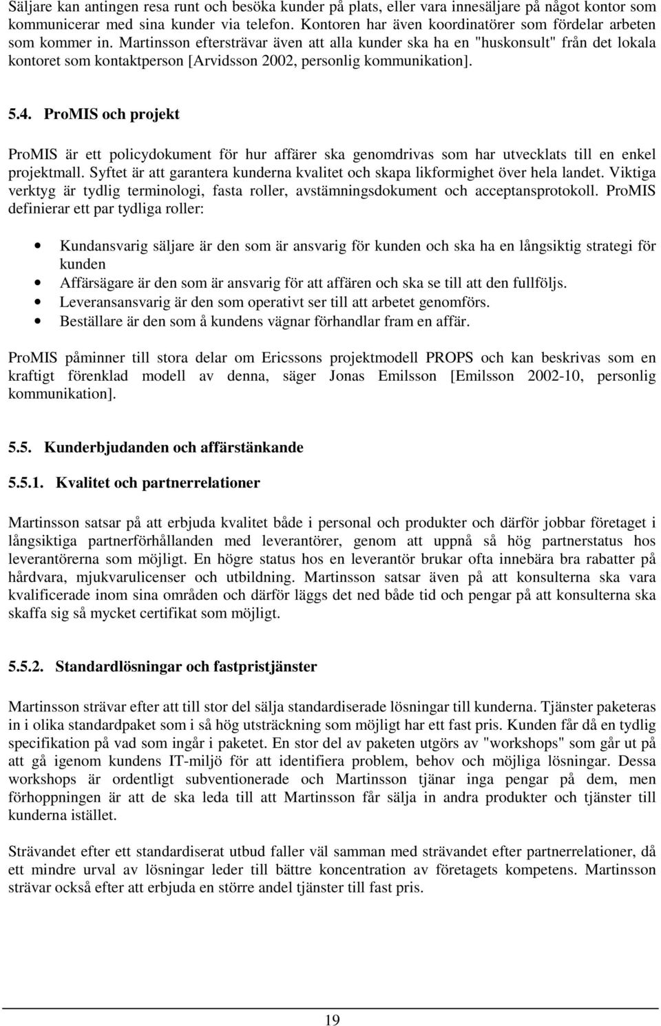 Martinsson eftersträvar även att alla kunder ska ha en "huskonsult" från det lokala kontoret som kontaktperson [Arvidsson 2002, personlig kommunikation]. 5.4.