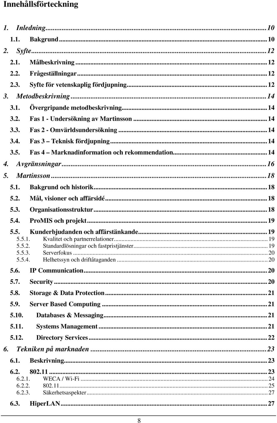 ..16 5. Martinsson...18 5.1. Bakgrund och historik...18 5.2. Mål, visioner och affärsidé...18 5.3. Organisationsstruktur...18 5.4. ProMIS och projekt...19 5.5. Kunderbjudanden och affärstänkande...19 5.5.1. Kvalitet och partnerrelationer.