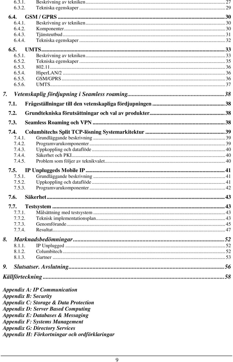 Vetenskaplig fördjupning i Seamless roaming...38 7.1. Frågeställningar till den vetenskapliga fördjupningen...38 7.2. Grundtekniska förutsättningar och val av produkter...38 7.3. Seamless Roaming och VPN.