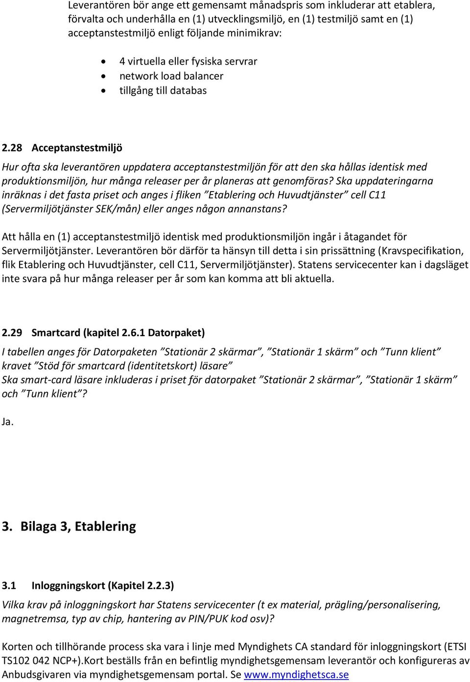 28 Acceptanstestmiljö Hur ofta ska leverantören uppdatera acceptanstestmiljön för att den ska hållas identisk med produktionsmiljön, hur många releaser per år planeras att genomföras?