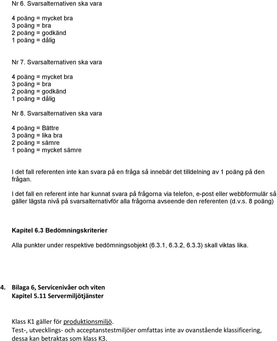 Svarsalternativen ska vara 4 poäng = Bättre 3 poäng = lika bra 2 poäng = sämre 1 poäng = mycket sämre I det fall referenten inte kan svara på en fråga så innebär det tilldelning av 1 poäng på den