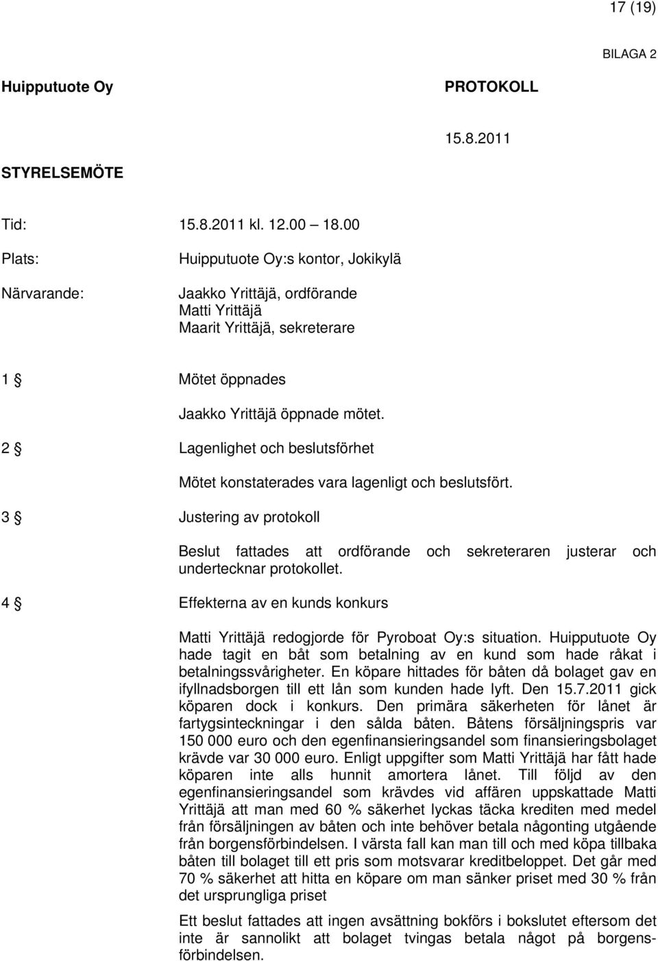 2 Lagenlighet och beslutsförhet 3 Justering av protokoll Mötet konstaterades vara lagenligt och beslutsfört. Beslut fattades att ordförande och sekreteraren justerar och undertecknar protokollet.