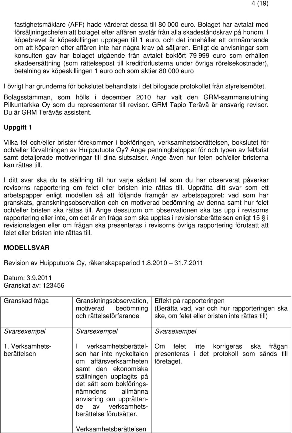 Enligt de anvisningar som konsulten gav har bolaget utgående från avtalet bokfört 79 999 euro som erhållen skadeersättning (som rättelsepost till kreditförlusterna under övriga rörelsekostnader),