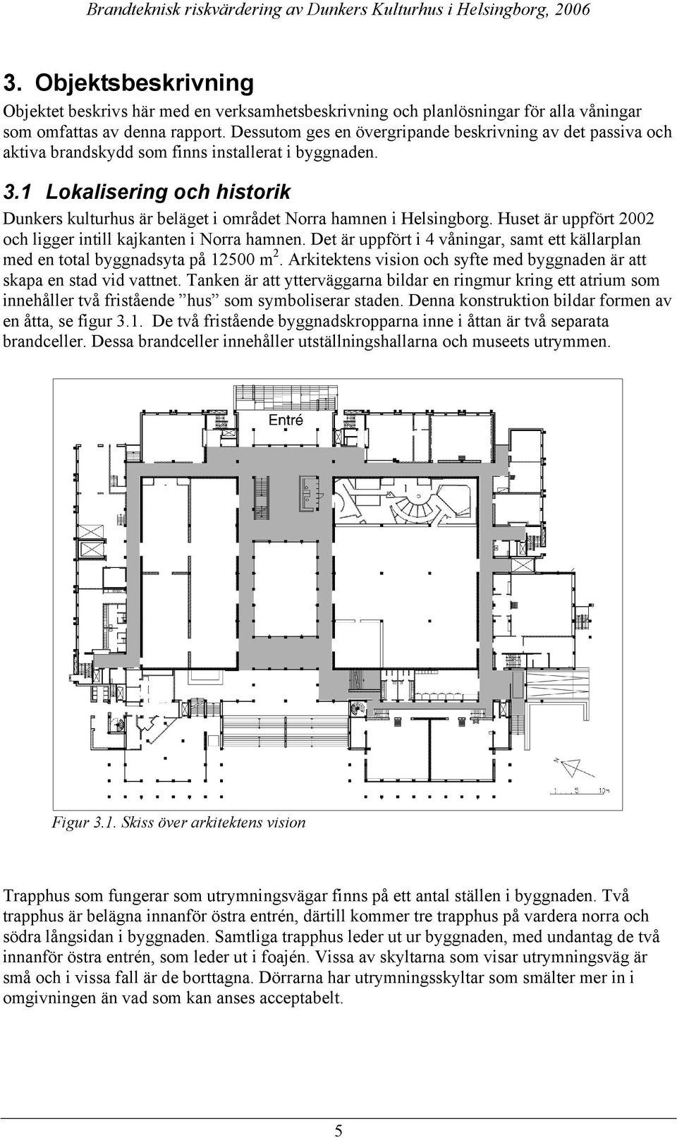 1 Lokalisering och historik Dunkers kulturhus är beläget i området Norra hamnen i Helsingborg. Huset är uppfört 2002 och ligger intill kajkanten i Norra hamnen.