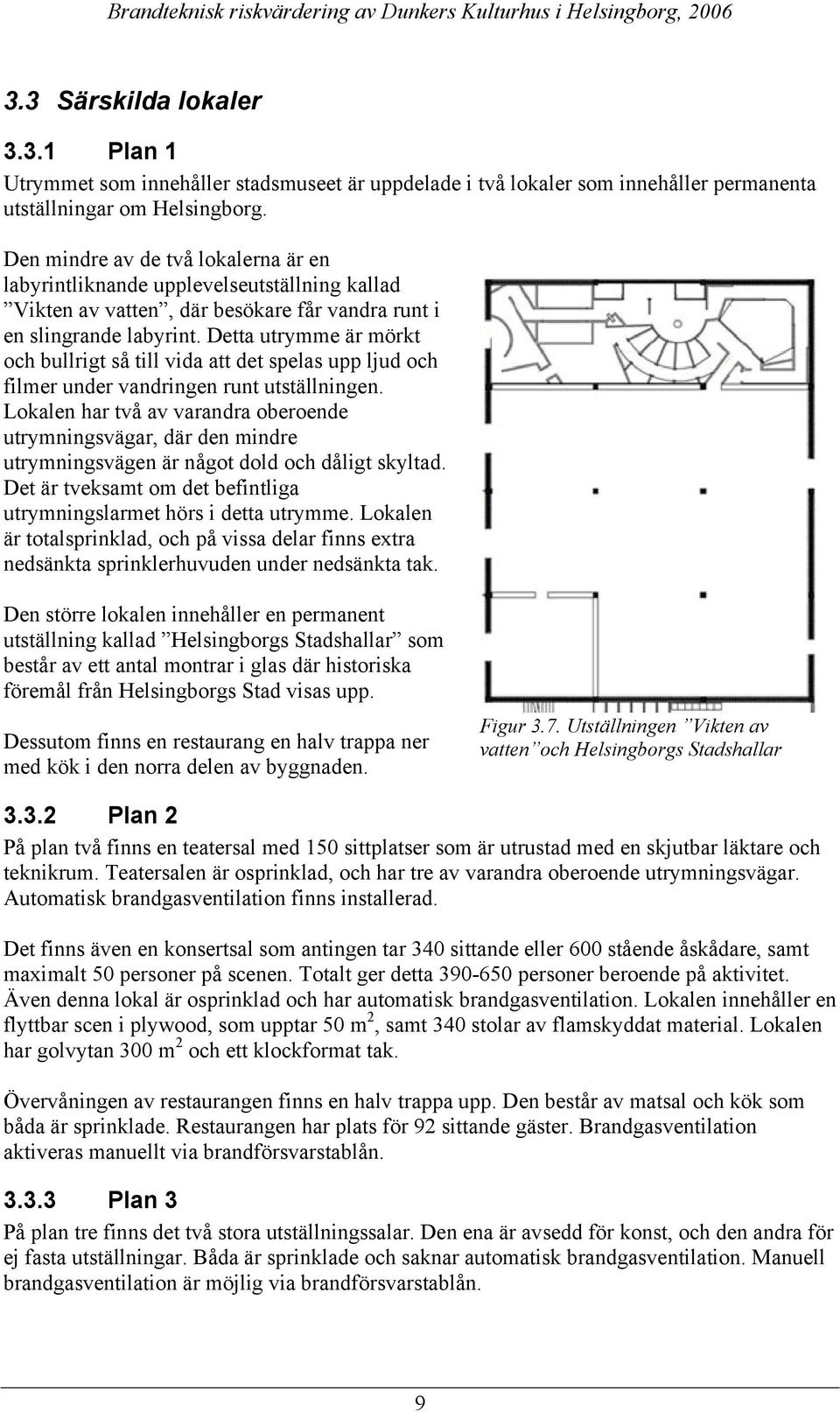 Detta utrymme är mörkt och bullrigt så till vida att det spelas upp ljud och filmer under vandringen runt utställningen.