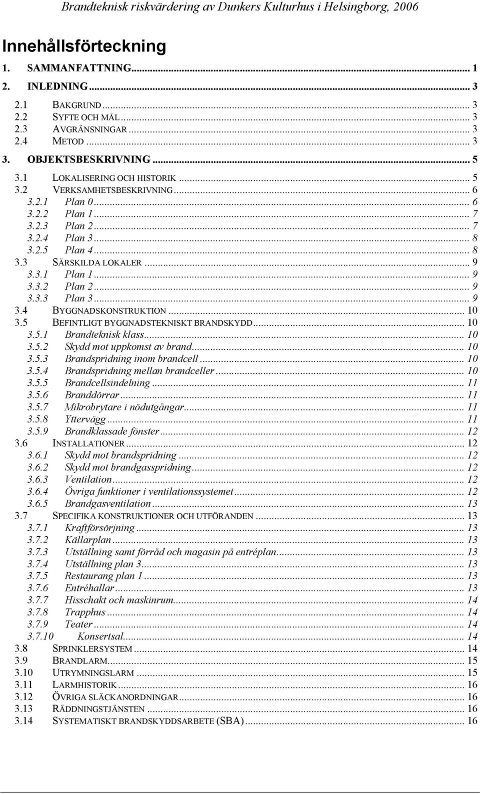 .. 9 3.4 BYGGNADSKONSTRUKTION... 10 3.5 BEFINTLIGT BYGGNADSTEKNISKT BRANDSKYDD... 10 3.5.1 Brandteknisk klass... 10 3.5.2 Skydd mot uppkomst av brand... 10 3.5.3 Brandspridning inom brandcell... 10 3.5.4 Brandspridning mellan brandceller.