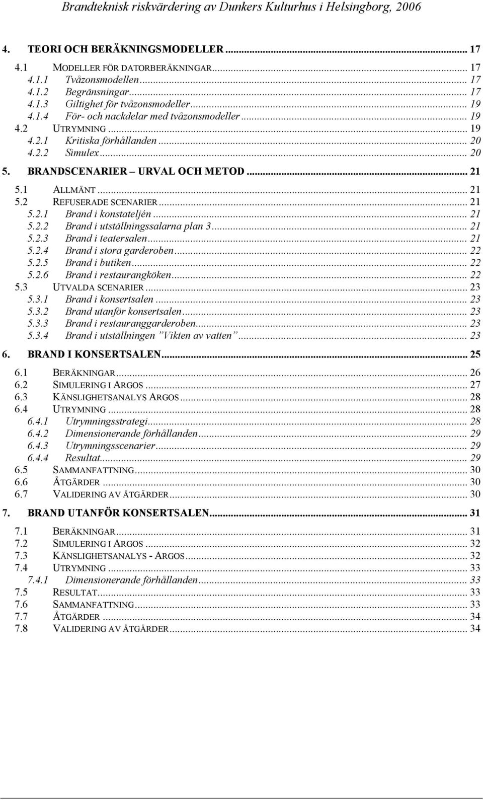 .. 21 5.2.2 Brand i utställningssalarna plan 3... 21 5.2.3 Brand i teatersalen... 21 5.2.4 Brand i stora garderoben... 22 5.2.5 Brand i butiken... 22 5.2.6 Brand i restaurangköken... 22 5.3 UTVALDA SCENARIER.