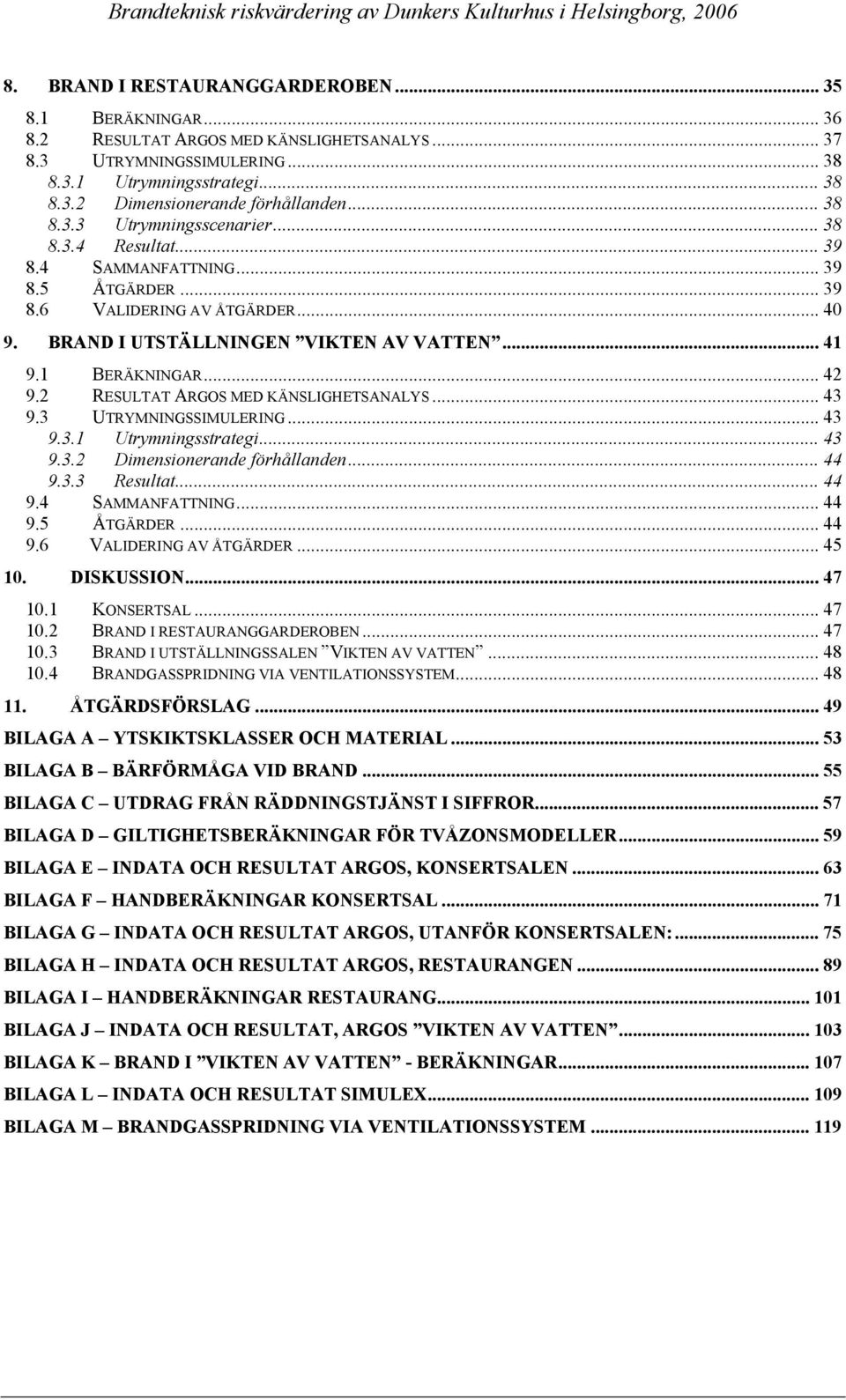 .. 42 9.2 RESULTAT ARGOS MED KÄNSLIGHETSANALYS... 43 9.3 UTRYMNINGSSIMULERING... 43 9.3.1 Utrymningsstrategi... 43 9.3.2 Dimensionerande förhållanden... 44 9.3.3 Resultat... 44 9.4 SAMMANFATTNING.