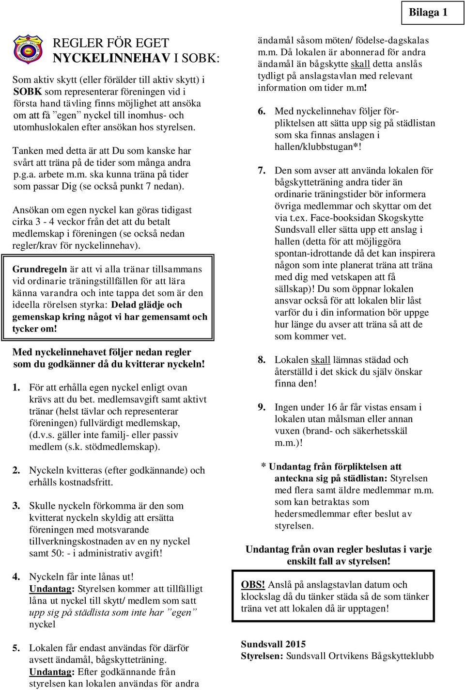 Ansökan om egen nyckel kan göras tidigast cirka 3-4 veckor från det att du betalt medlemskap i föreningen (se också nedan regler/krav för nyckelinnehav).