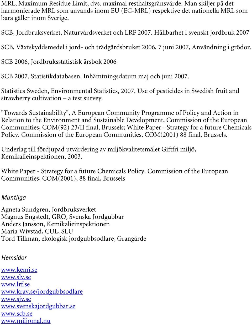 SCB 2006, Jordbruksstatistisk årsbok 2006 SCB 2007. Statistikdatabasen. Inhämtningsdatum maj och juni 2007. Statistics Sweden, Environmental Statistics, 2007.