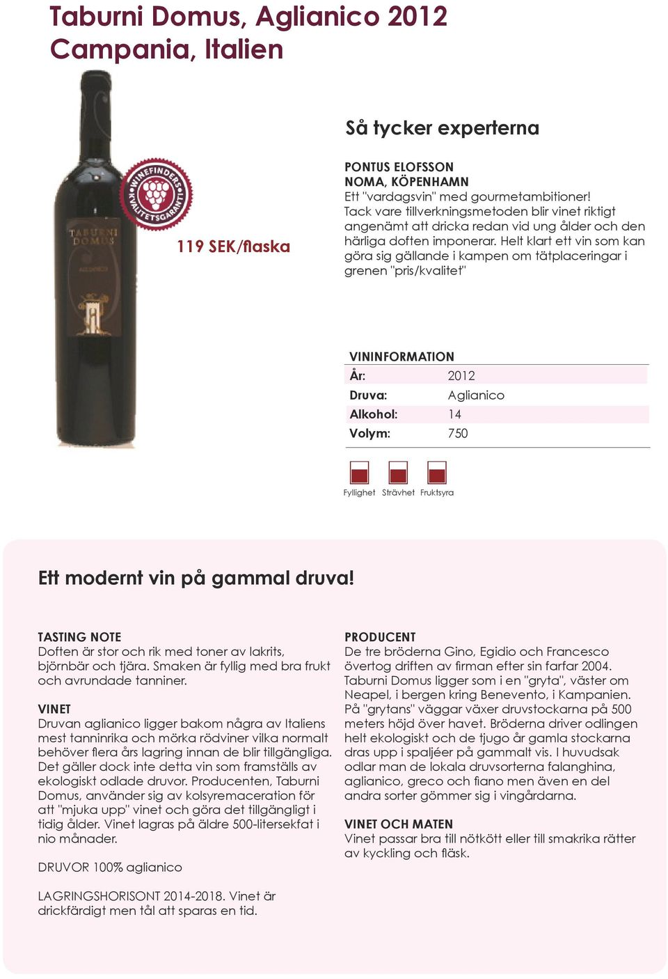 Helt klart ett vin som kan göra sig gällande i kampen om tätplaceringar i grenen "pris/kvalitet" År: 2012 Druva: Aglianico Alkohol: 14 Fyllighet Strävhet Fruktsyra Ett modernt vin på gammal druva!