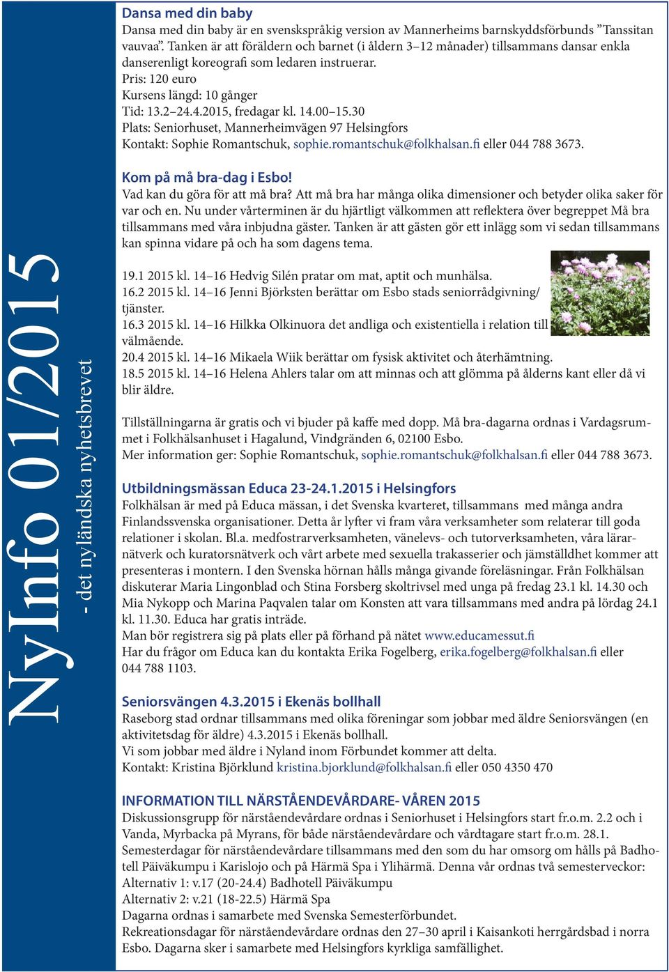 4.2015, fredagar kl. 14.00 15.30 Plats: Seniorhuset, Mannerheimvägen 97 Helsingfors Kontakt: Sophie Romantschuk, sophie.romantschuk@folkhalsan.fi eller 044 788 3673. Kom på må bra-dag i Esbo!