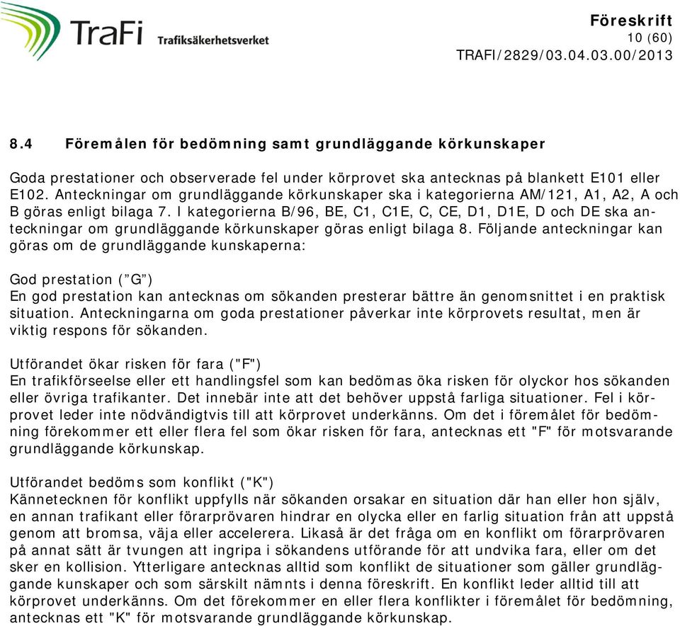 I kategorierna B/96, BE, C1, C1E, C, CE, D1, D1E, D och DE ska anteckningar om grundläggande körkunskaper göras enligt bilaga 8.