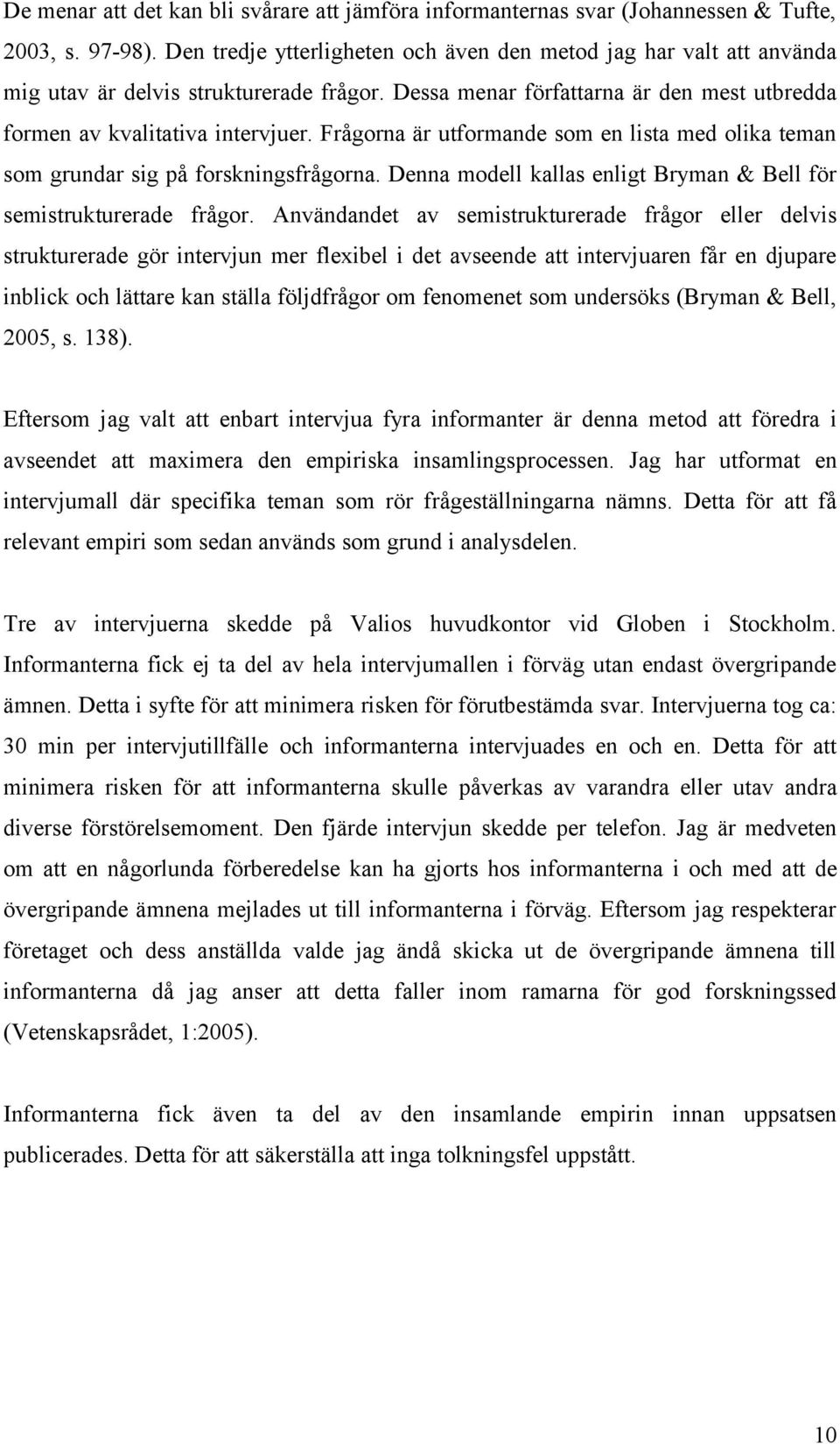 Frågorna är utformande som en lista med olika teman som grundar sig på forskningsfrågorna. Denna modell kallas enligt Bryman & Bell för semistrukturerade frågor.