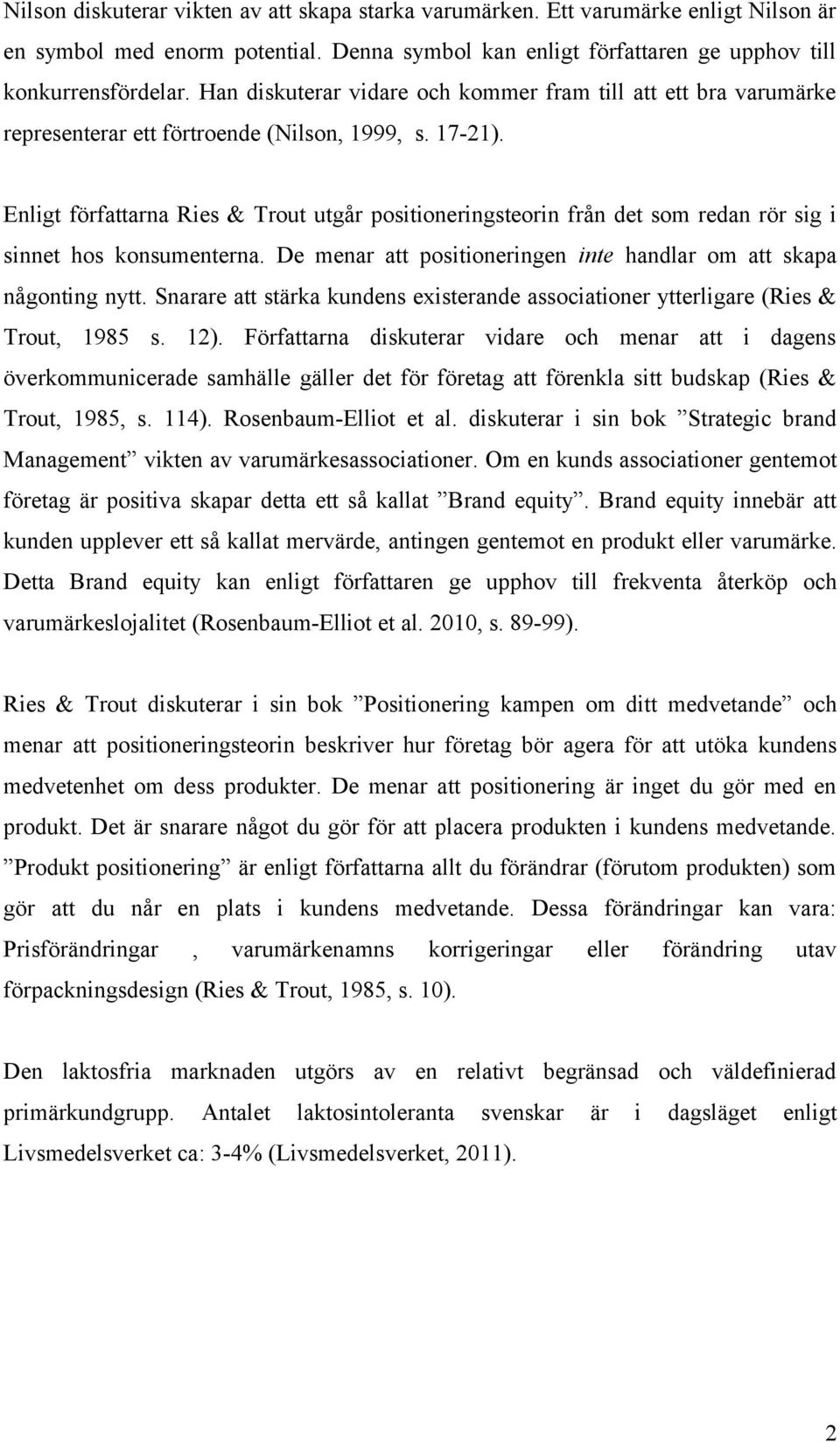 Enligt författarna Ries & Trout utgår positioneringsteorin från det som redan rör sig i sinnet hos konsumenterna. De menar att positioneringen inte handlar om att skapa någonting nytt.