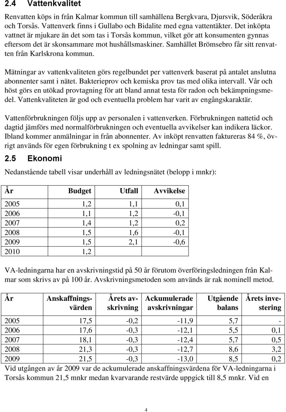 Samhället Brömsebro får sitt renvatten från Karlskrona kommun. Mätningar av vattenkvaliteten görs regelbundet per vattenverk baserat på antalet anslutna abonnenter samt i nätet.