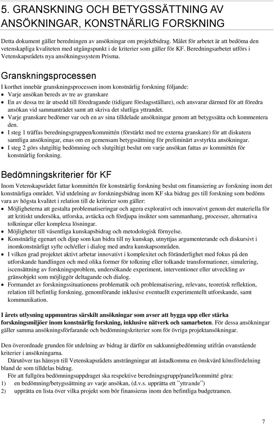 Granskningsprocessen I korthet innebär granskningsprocessen inom konstnärlig forskning följande: Varje ansökan bereds av tre av granskare En av dessa tre är utsedd till föredragande (tidigare