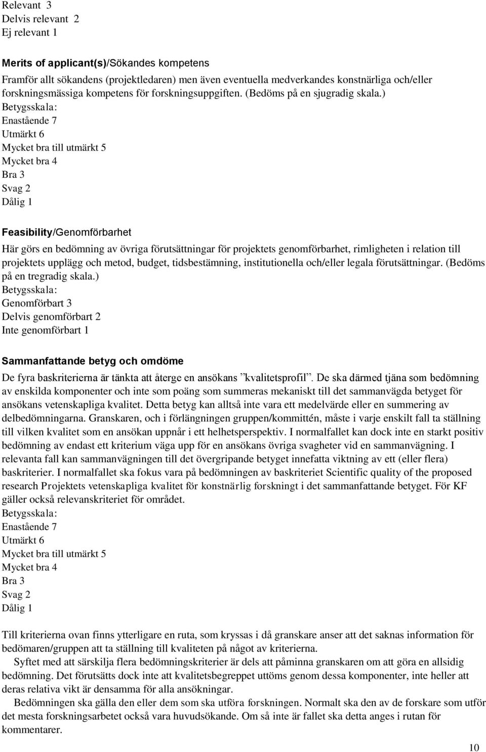) Betygsskala: Enastående 7 Utmärkt 6 Mycket bra till utmärkt 5 Mycket bra 4 Bra 3 Svag 2 Dålig 1 Feasibility/Genomförbarhet Här görs en bedömning av övriga förutsättningar för projektets