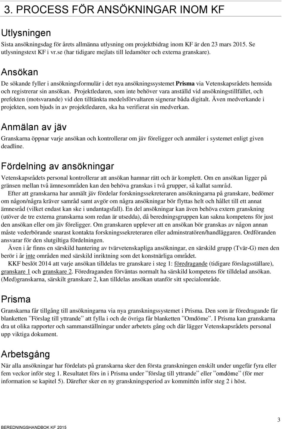 Ansökan De sökande fyller i ansökningsformulär i det nya ansökningssystemet Prisma via Vetenskapsrådets hemsida och registrerar sin ansökan.