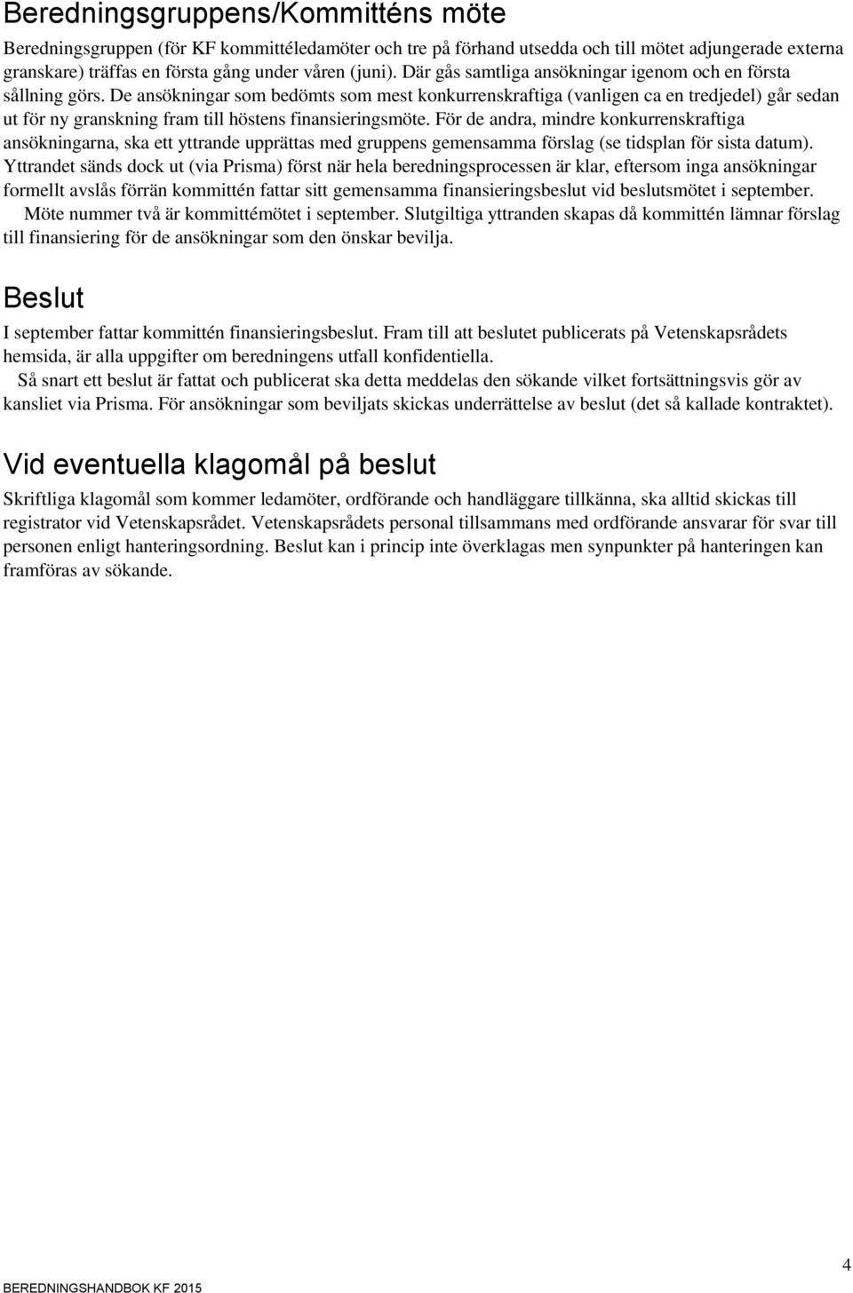 De ansökningar som bedömts som mest konkurrenskraftiga (vanligen ca en tredjedel) går sedan ut för ny granskning fram till höstens finansieringsmöte.