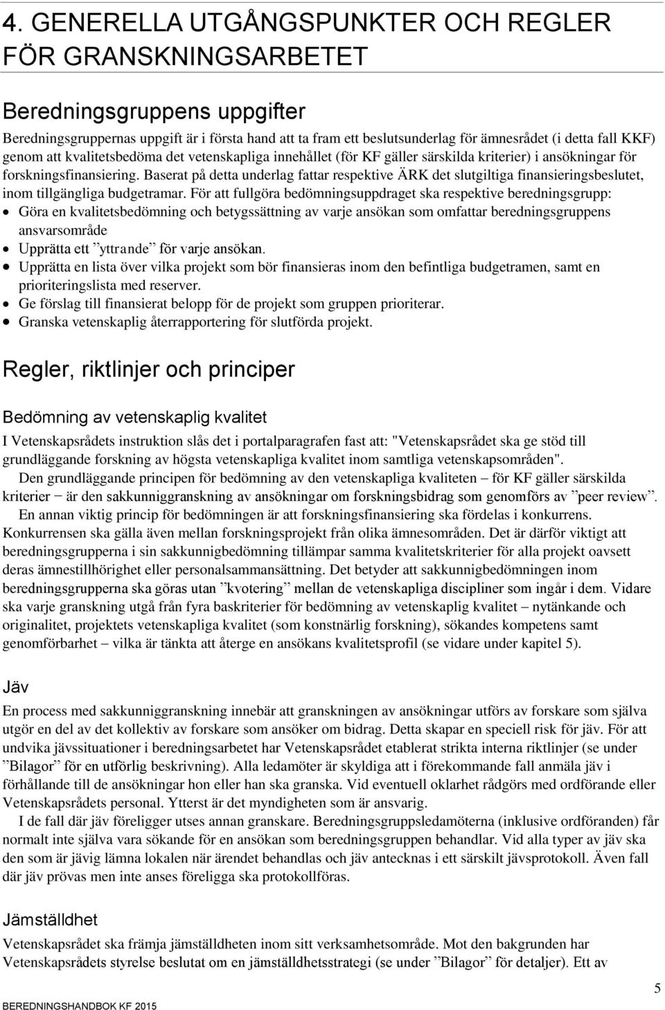 Baserat på detta underlag fattar respektive ÄRK det slutgiltiga finansieringsbeslutet, inom tillgängliga budgetramar.