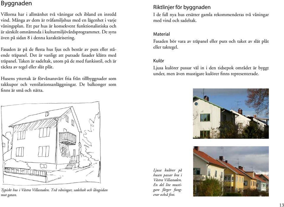 Fasaden är på de flesta hus ljus och består av puts eller stående träpanel. Det är vanligt att putsade fasader klätts med träpanel.