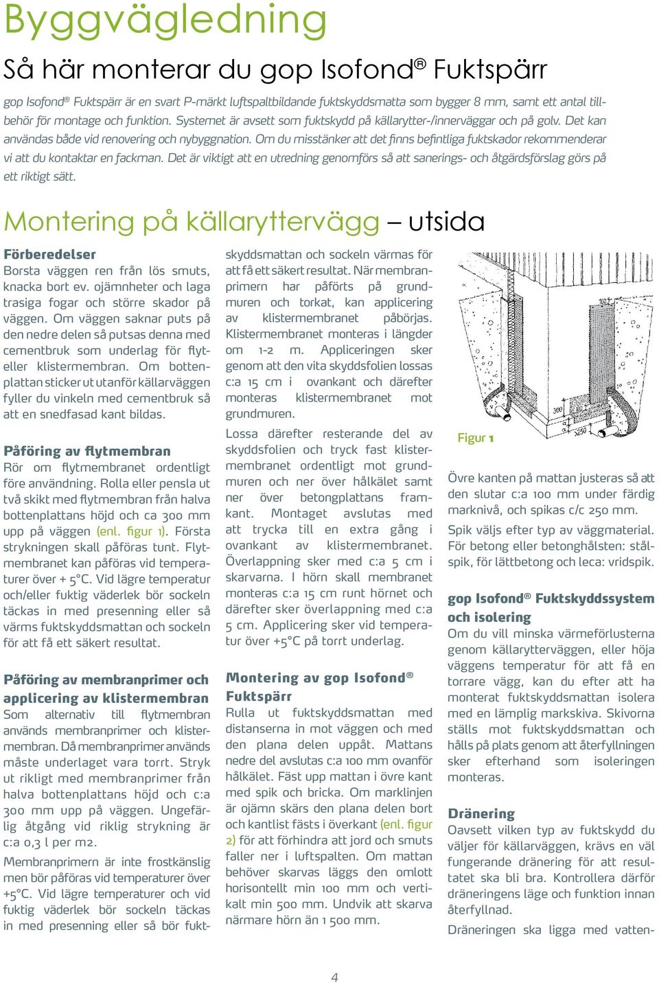 Systemet är avsett som fuktskydd på källarytter-/innerväggar och på golv. Det kan knacka bort ev. ojämnheter och distanserna mot väggen och laga trasiga fogar och större skador den plana delen uppåt.