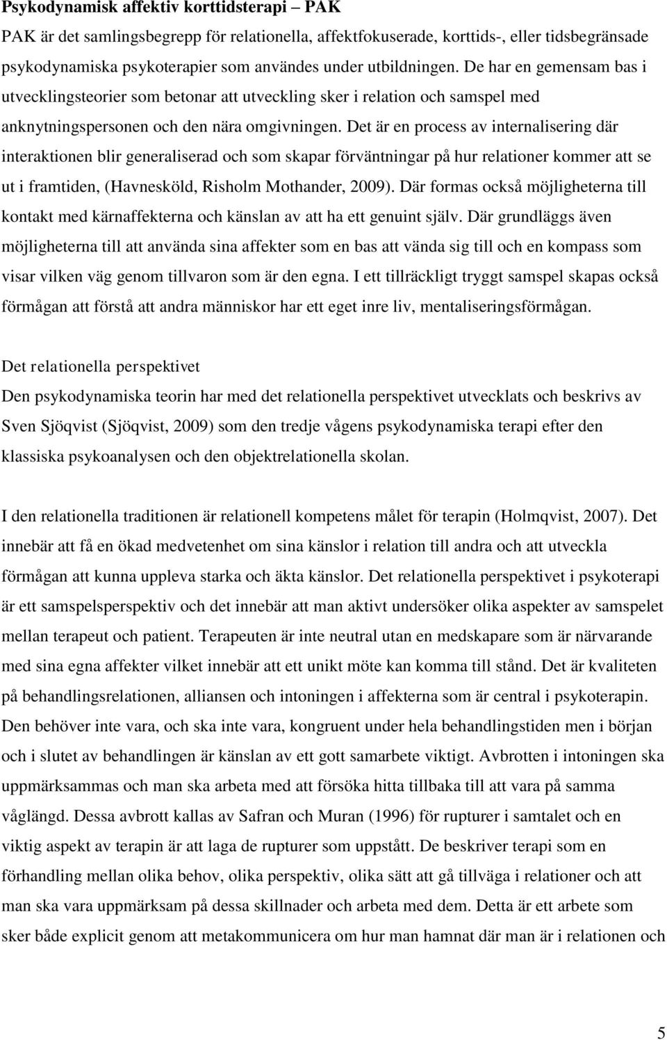 Det är en process av internalisering där interaktionen blir generaliserad och som skapar förväntningar på hur relationer kommer att se ut i framtiden, (Havnesköld, Risholm Mothander, 2009).