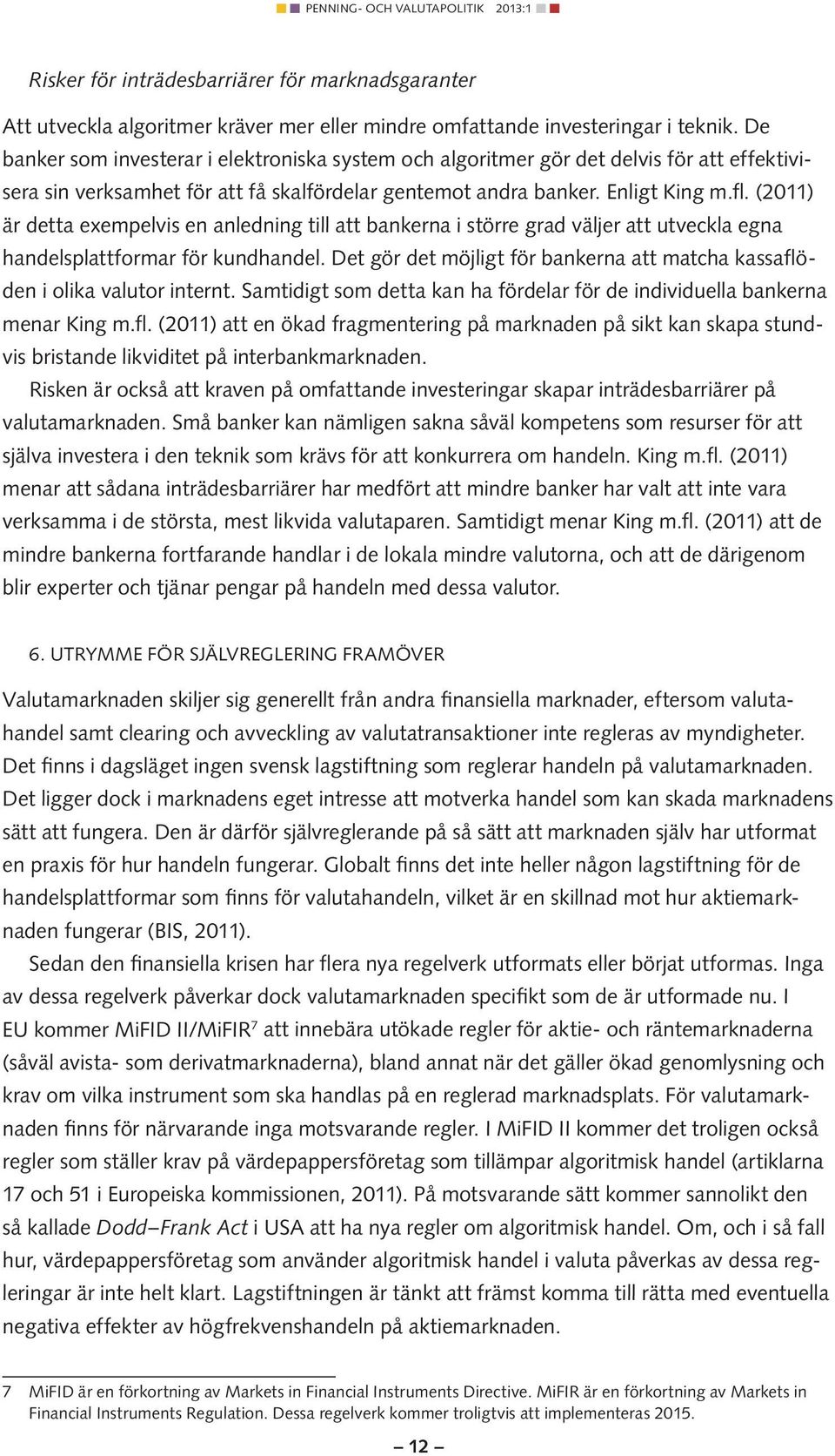 (2011) är detta exempelvis en anledning till att bankerna i större grad väljer att utveckla egna handels plattformar för kundhandel.