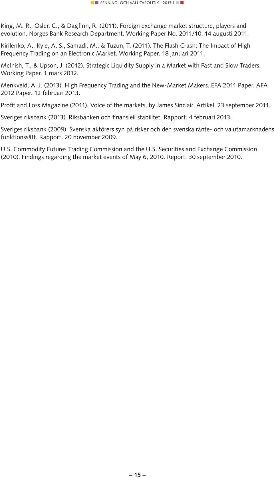 Strategic Liquidity Supply in a Market with Fast and Slow Traders. Working Paper. 1 mars 2012. Menkveld, A. J. (2013). High Frequency Trading and the New-Market Makers. EFA 2011 Paper. AFA 2012 Paper.