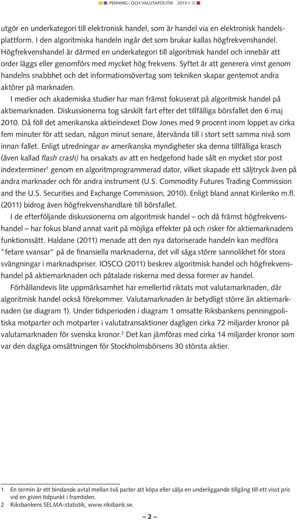 Syftet är att generera vinst genom handelns snabbhet och det informationsövertag som tekniken skapar gentemot andra aktörer på marknaden.