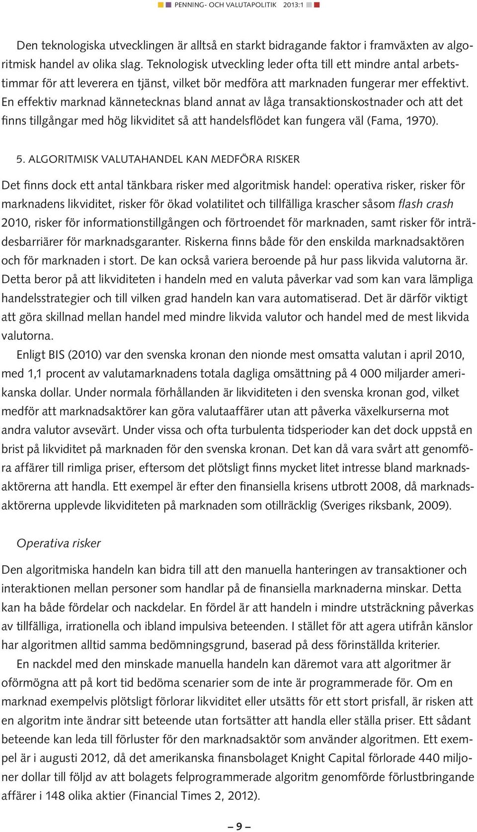 En effektiv marknad kännetecknas bland annat av låga transaktionskostnader och att det finns tillgångar med hög likviditet så att handelsflödet kan fungera väl (Fama, 1970). 5.