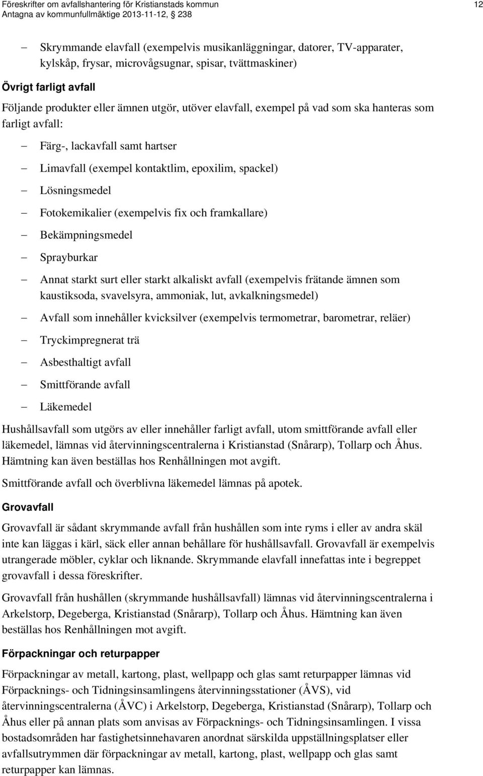 spackel) Lösningsmedel Fotokemikalier (exempelvis fix och framkallare) Bekämpningsmedel Sprayburkar Annat starkt surt eller starkt alkaliskt avfall (exempelvis frätande ämnen som kaustiksoda,