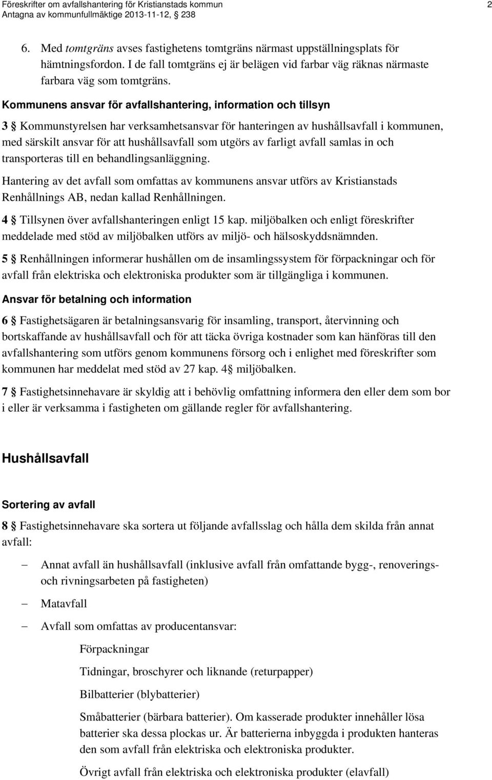 Kommunens ansvar för avfallshantering, information och tillsyn 3 Kommunstyrelsen har verksamhetsansvar för hanteringen av hushållsavfall i kommunen, med särskilt ansvar för att hushållsavfall som