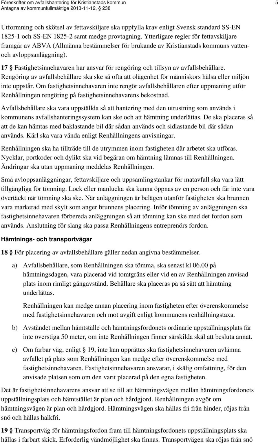 17 Fastighetsinnehavaren har ansvar för rengöring och tillsyn av avfallsbehållare. Rengöring av avfallsbehållare ska ske så ofta att olägenhet för människors hälsa eller miljön inte uppstår.