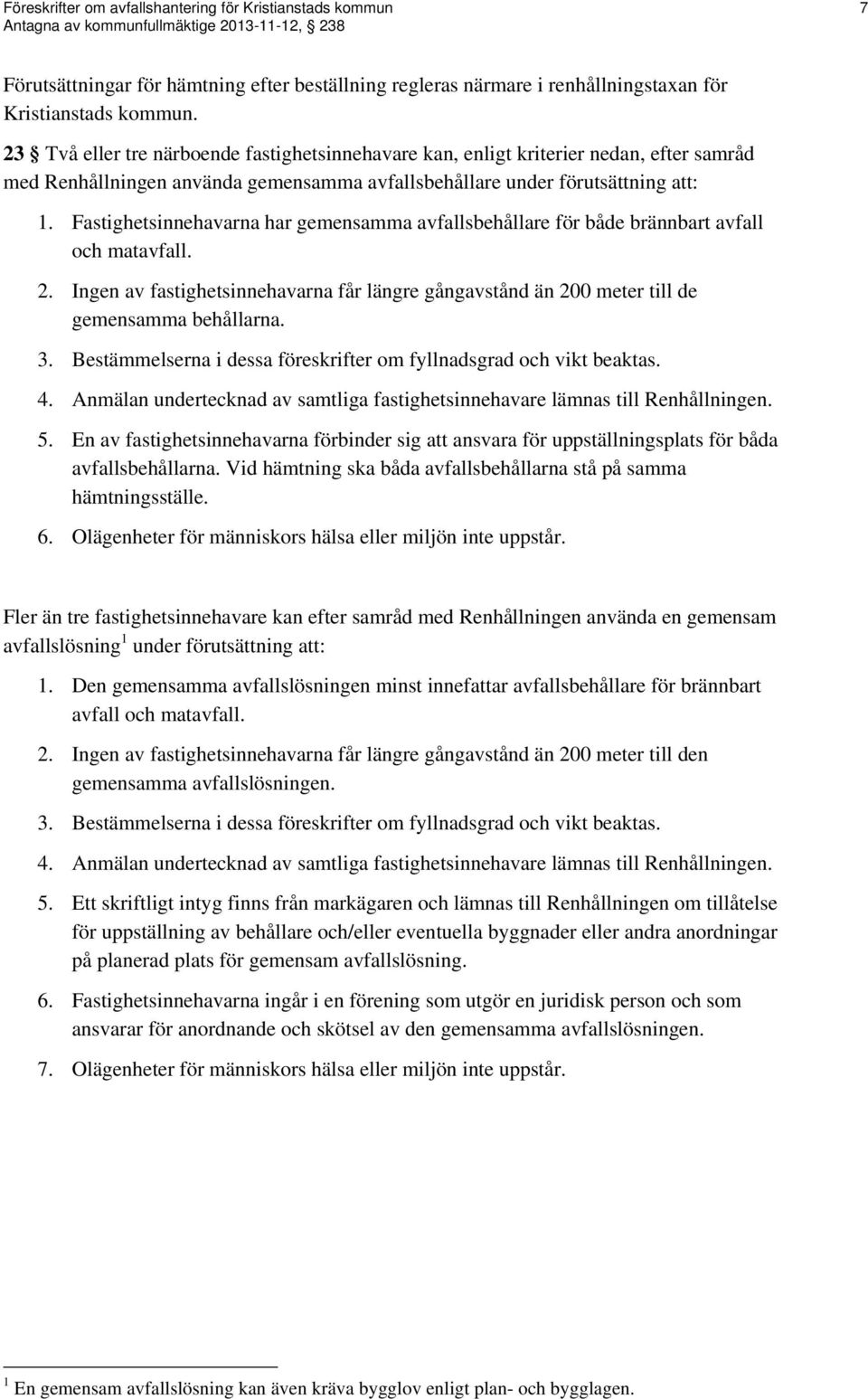 Fastighetsinnehavarna har gemensamma avfallsbehållare för både brännbart avfall och matavfall. 2. Ingen av fastighetsinnehavarna får längre gångavstånd än 200 meter till de gemensamma behållarna. 3.