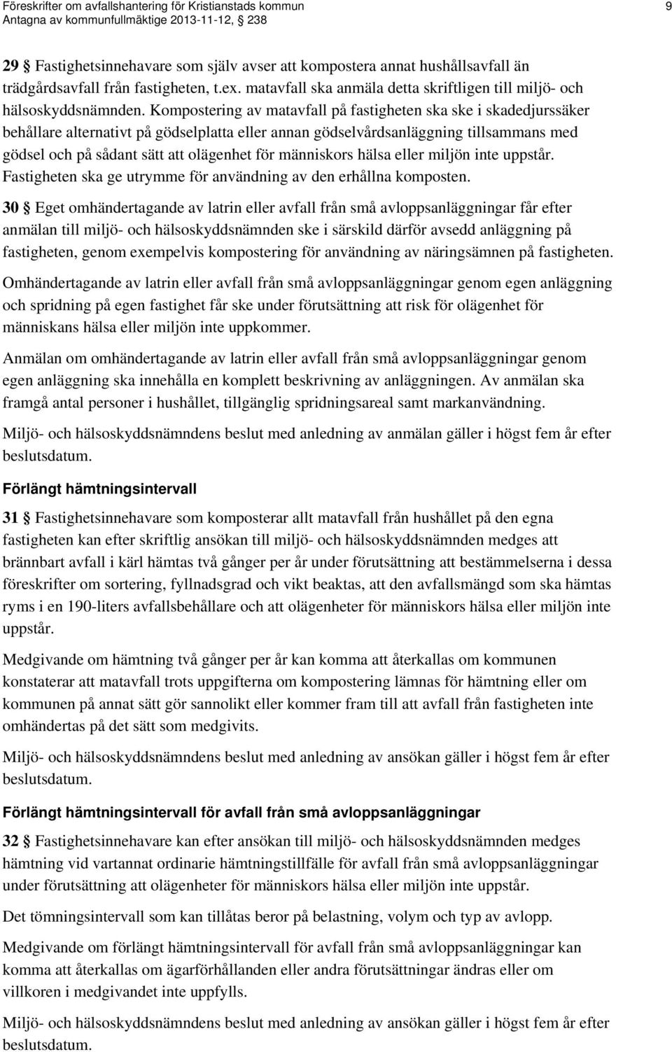 Kompostering av matavfall på fastigheten ska ske i skadedjurssäker behållare alternativt på gödselplatta eller annan gödselvårdsanläggning tillsammans med gödsel och på sådant sätt att olägenhet för