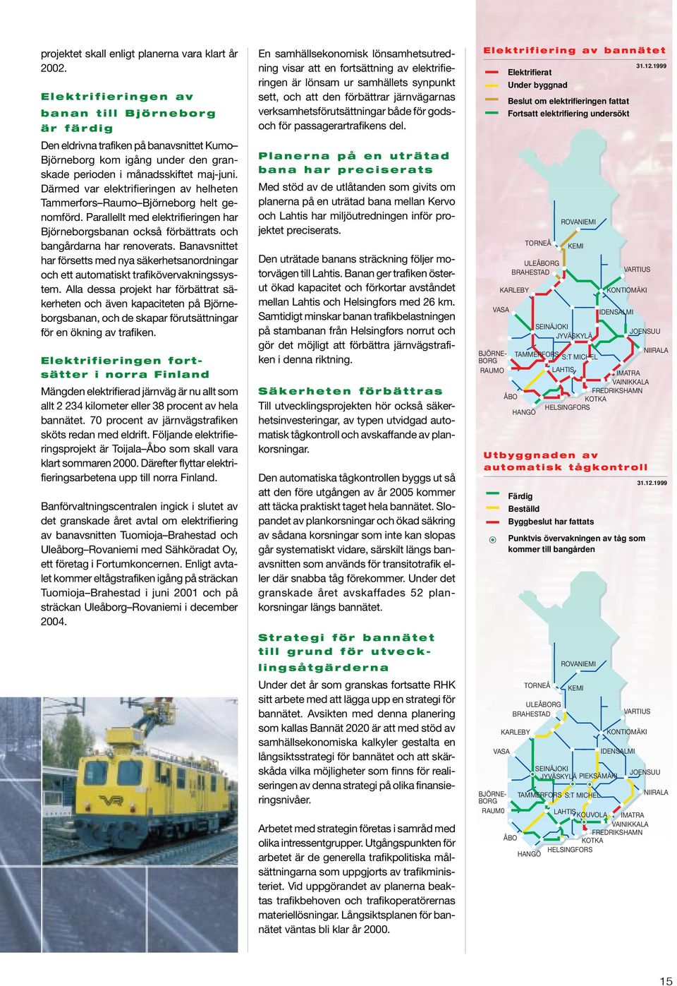 Därmed var elektrifieringen av helheten Tammerfors Raumo Björneborg helt genomförd. Parallellt med elektrifieringen har Björneborgsbanan också förbättrats och bangårdarna har renoverats.