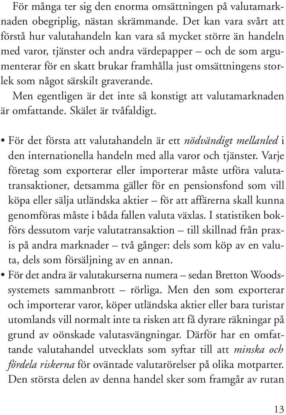 storlek som något särskilt graverande. Men egentligen är det inte så konstigt att valutamarknaden är omfattande. Skälet är tvåfaldigt.