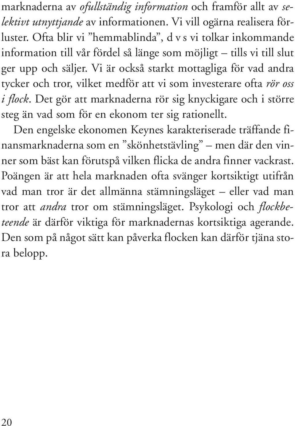 Vi är också starkt mottagliga för vad andra tycker och tror, vilket medför att vi som investerare ofta rör oss i flock.