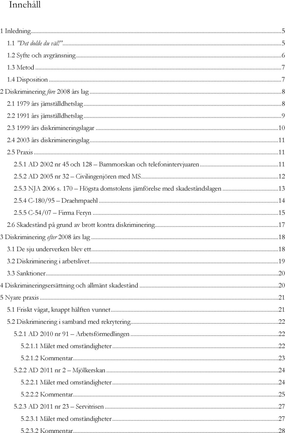 ..12 2.5.3 NJA 2006 s. 170 Högsta domstolens jämförelse med skadeståndslagen...13 2.5.4 C-180/95 Draehmpaehl...14 2.5.5 C-54/07 Firma Feryn...15 2.6 Skadestånd på grund av brott kontra diskriminering.