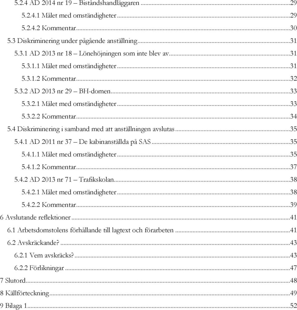 4 Diskriminering i samband med att anställningen avslutas...35 5.4.1 AD 2011 nr 37 De kabinanställda på SAS...35 5.4.1.1 Målet med omständigheter...35 5.4.1.2 Kommentar...37 5.4.2 AD 2013 nr 71 Trafikskolan.