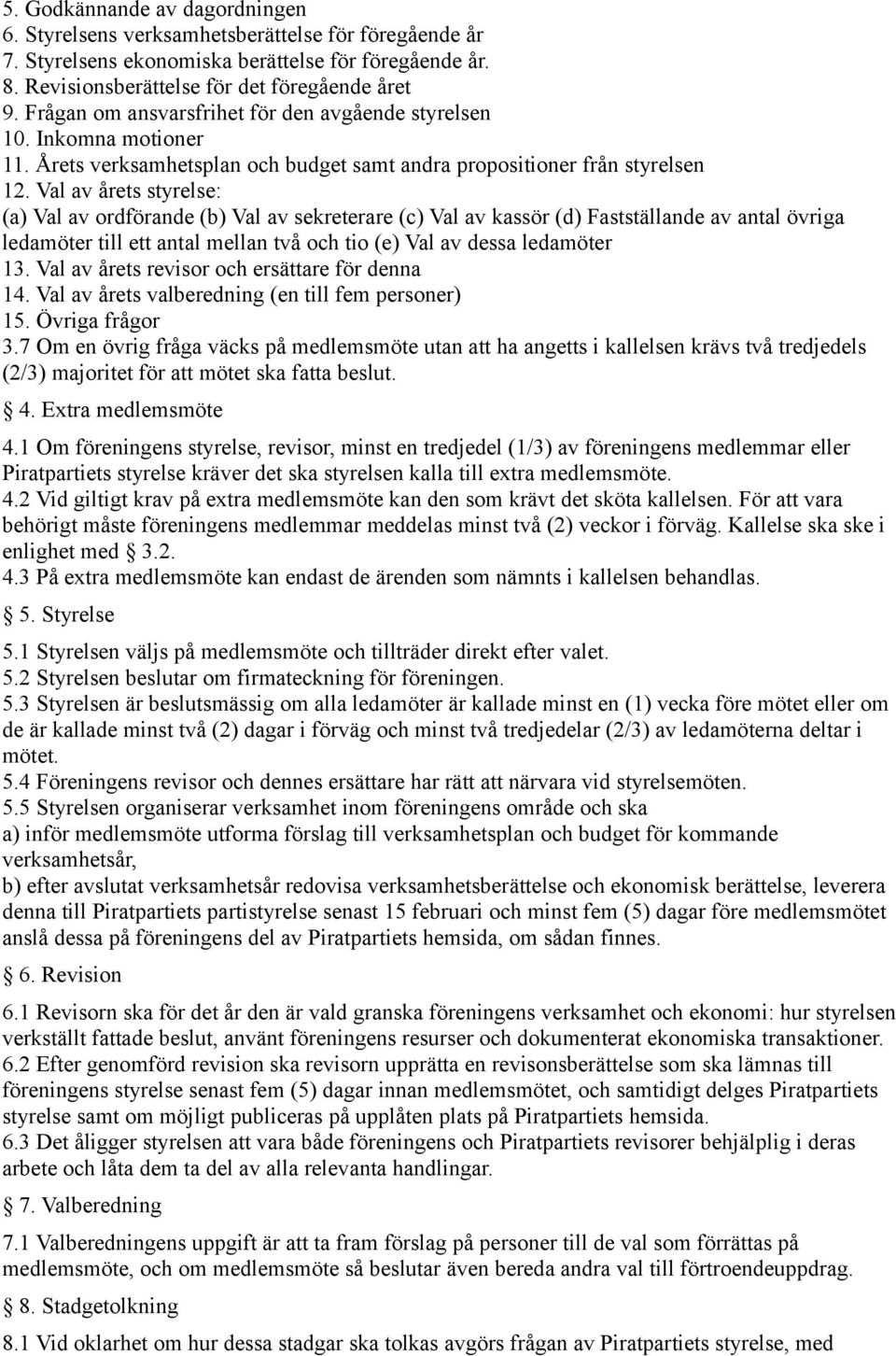 Val av årets styrelse: (a) Val av ordförande (b) Val av sekreterare (c) Val av kassör (d) Fastställande av antal övriga ledamöter till ett antal mellan två och tio (e) Val av dessa ledamöter 13.