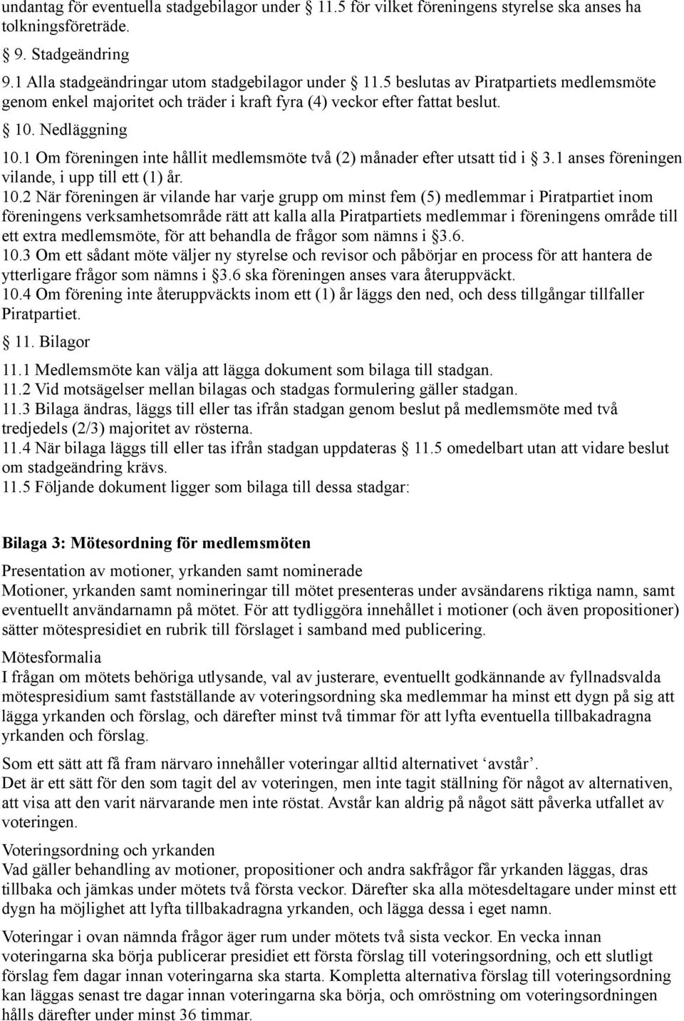 1 Om föreningen inte hållit medlemsmöte två (2) månader efter utsatt tid i 3.1 anses föreningen vilande, i upp till ett (1) år. 10.